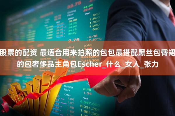 股票的配资 最适合用来拍照的包包最搭配黑丝包臀裙的包奢侈品主角包Escher_什么_女人_张力