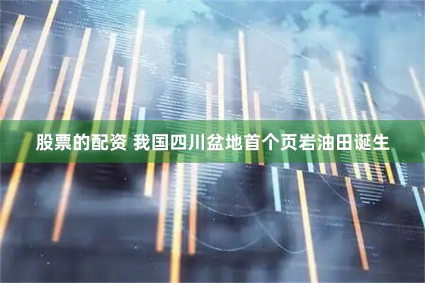 股票的配资 我国四川盆地首个页岩油田诞生