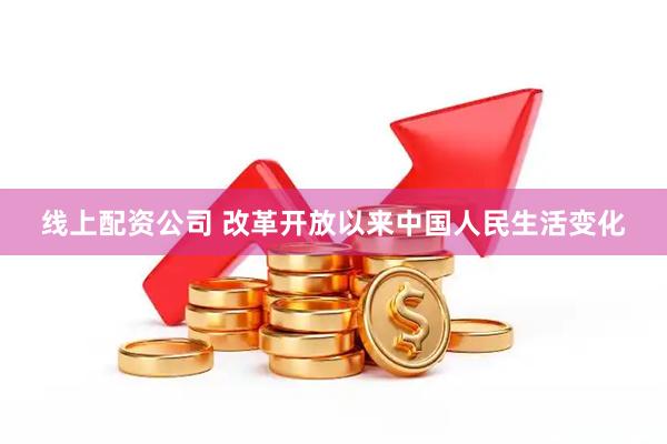 线上配资公司 改革开放以来中国人民生活变化