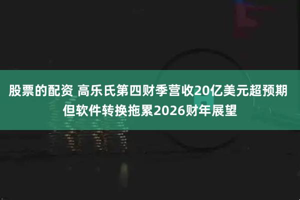 股票的配资 高乐氏第四财季营收20亿美元超预期 但软件转换拖累2026财年展望
