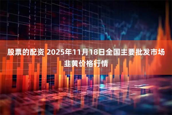 股票的配资 2025年11月18日全国主要批发市场韭黄价格行情
