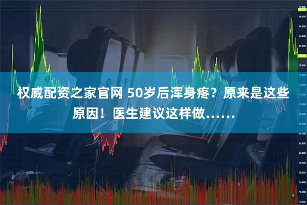 权威配资之家官网 50岁后浑身疼？原来是这些原因！医生建议这样做……